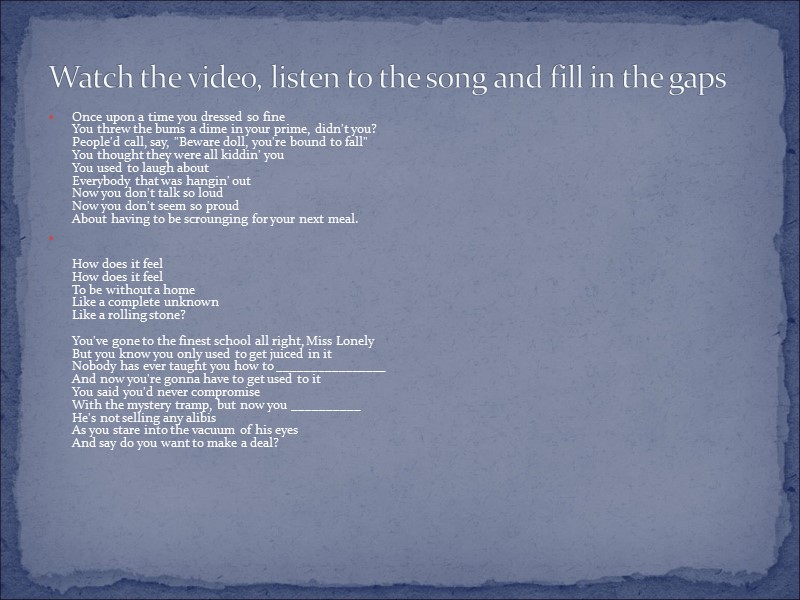 Once upon a time you dressed so fine You threw the bums a dime